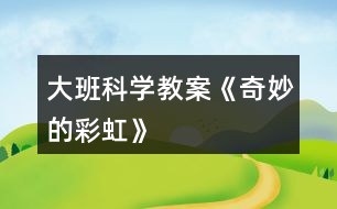 大班科學(xué)教案《奇妙的彩虹》