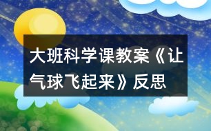 大班科學(xué)課教案《讓氣球飛起來》反思