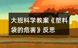 大班科學教案《塑料袋的危害》反思