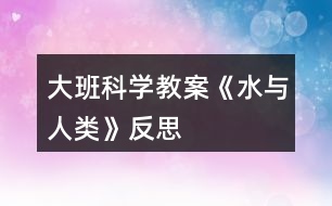 大班科學(xué)教案《水與人類(lèi)》反思