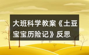 大班科學(xué)教案《土豆寶寶歷險記》反思