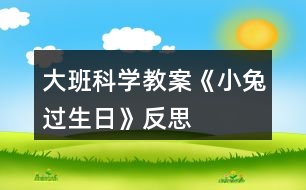 大班科學(xué)教案《小兔過生日》反思