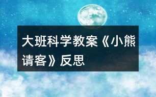 大班科學(xué)教案《小熊請(qǐng)客》反思