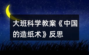 大班科學(xué)教案《中國的造紙術(shù)》反思