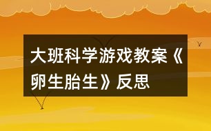 大班科學(xué)游戲教案《卵生、胎生》反思