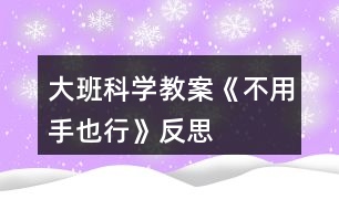 大班科學(xué)教案《不用手也行》反思