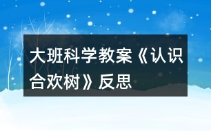 大班科學(xué)教案《認(rèn)識(shí)合歡樹(shù)》反思