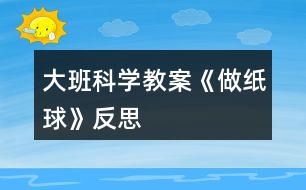 大班科學(xué)教案《做紙球》反思