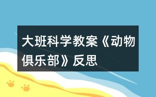 大班科學教案《動物俱樂部》反思