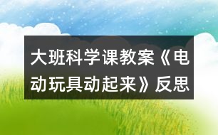 大班科學(xué)課教案《電動(dòng)玩具動(dòng)起來》反思