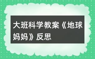 大班科學(xué)教案《地球媽媽》反思