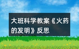 大班科學教案《火藥的發(fā)明》反思