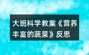 大班科學(xué)教案《營養(yǎng)豐富的蔬菜》反思