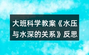 大班科學教案《水壓與水深的關系》反思