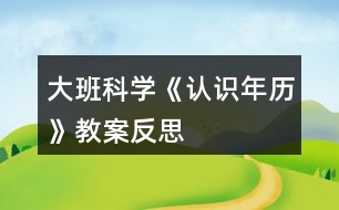 大班科學(xué)《認(rèn)識年歷》教案反思