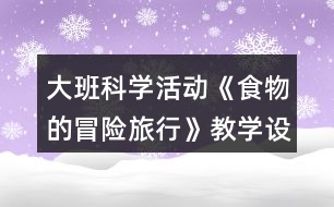 大班科學(xué)活動《食物的冒險旅行》教學(xué)設(shè)計與反思