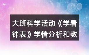 大班科學(xué)活動(dòng)《學(xué)看鐘表》學(xué)情分析和教案反思