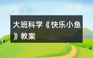 大班科學(xué)《快樂小魚》教案