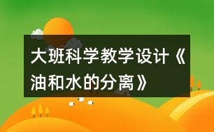 大班科學(xué)教學(xué)設(shè)計(jì)《油和水的分離》