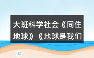 大班科學社會《同住地球》《地球是我們的家》教學設計反思