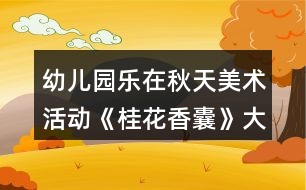 幼兒園樂在秋天美術(shù)活動《桂花香囊》大班科學教案