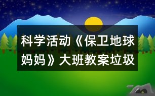 科學活動《保衛(wèi)地球媽媽》大班教案垃圾分類