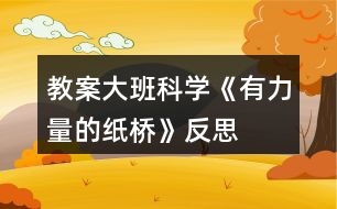 教案大班科學(xué)《有力量的紙橋》反思