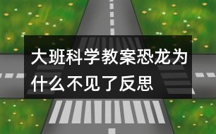 大班科學(xué)教案恐龍為什么不見(jiàn)了反思