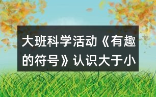 大班科學活動《有趣的符號》認識大于小于號教案