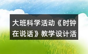 大班科學(xué)活動(dòng)《時(shí)鐘在說(shuō)話》教學(xué)設(shè)計(jì)活動(dòng)反思