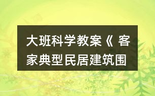 大班科學(xué)教案《 客家典型民居建筑—圍龍屋》教案反思