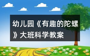 幼兒園《有趣的陀螺》大班科學教案