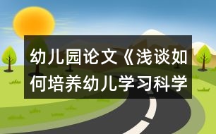 幼兒園論文《淺談如何培養(yǎng)幼兒學習科學的興趣》