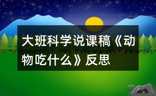 大班科學說課稿《動物吃什么》反思