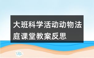 大班科學活動動物法庭課堂教案反思