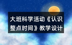 大班科學(xué)活動(dòng)《認(rèn)識(shí)整點(diǎn)時(shí)間》教學(xué)設(shè)計(jì)反思