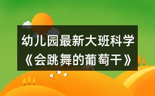 幼兒園最新大班科學(xué)《會(huì)跳舞的葡萄干》教案反思