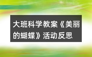 大班科學(xué)教案《美麗的蝴蝶》活動反思