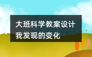 大班科學(xué)教案設(shè)計 我發(fā)現(xiàn)的變化