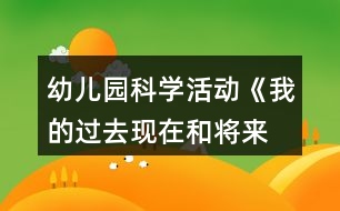 幼兒園科學活動《我的過去、現在和將來》教案設計