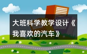 大班科學教學設(shè)計《我喜歡的汽車》