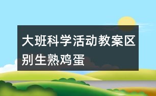 大班科學(xué)活動(dòng)教案“區(qū)別生、熟雞蛋”