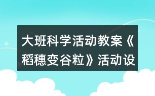 大班科學(xué)活動教案《稻穗變谷?！坊顒釉O(shè)計與反思