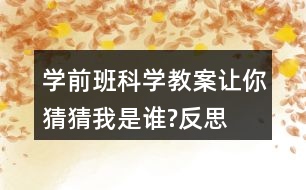 學(xué)前班科學(xué)教案讓你猜猜我是誰?反思