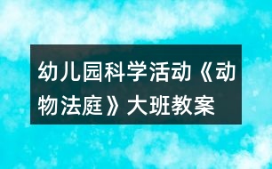 幼兒園科學活動《動物法庭》大班教案