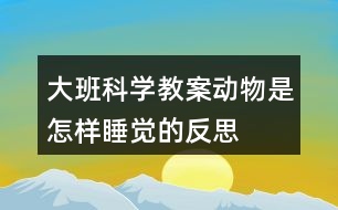 大班科學(xué)教案動物是怎樣睡覺的反思