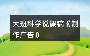 大班科學(xué)說課稿《制作廣告》