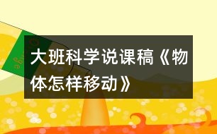 大班科學(xué)說(shuō)課稿《物體怎樣移動(dòng)》