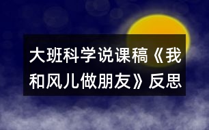 大班科學說課稿《我和風兒做朋友》反思