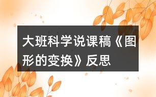 大班科學(xué)說(shuō)課稿《圖形的變換》反思